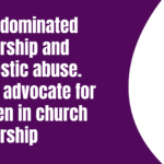 Male dominated leadership and Domestic Abuse: Why I advocate for women in church leadership.
